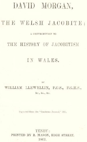 [Gutenberg 62163] • David Morgan, the Welsh Jacobite / a contribution to the history of Jacobitism in Wales